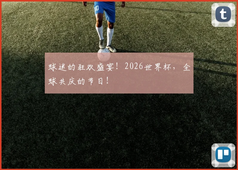 球迷的狂欢盛宴!2026世界杯,全球共庆的节日!
