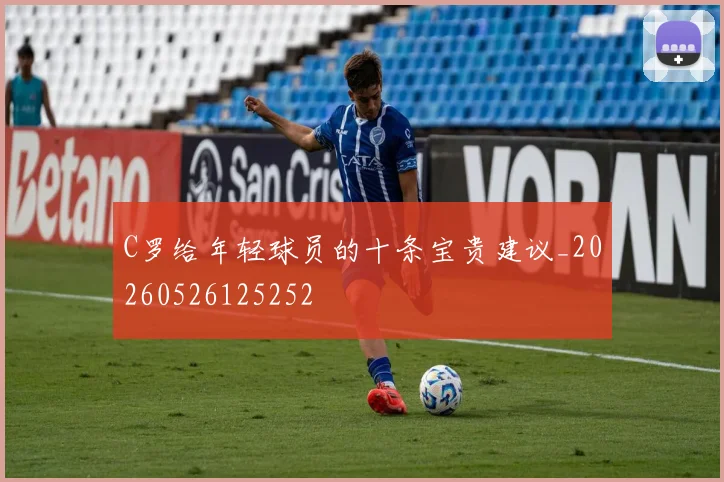 C罗给年轻球员的十条宝贵建议_20260526125252