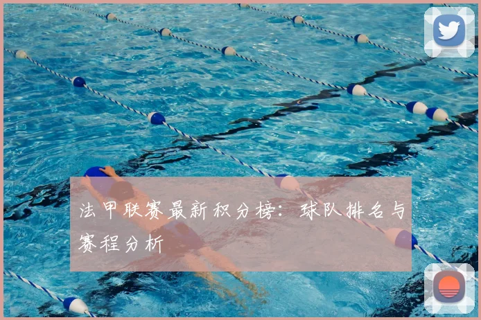 法甲联赛最新积分榜：球队排名与赛程分析