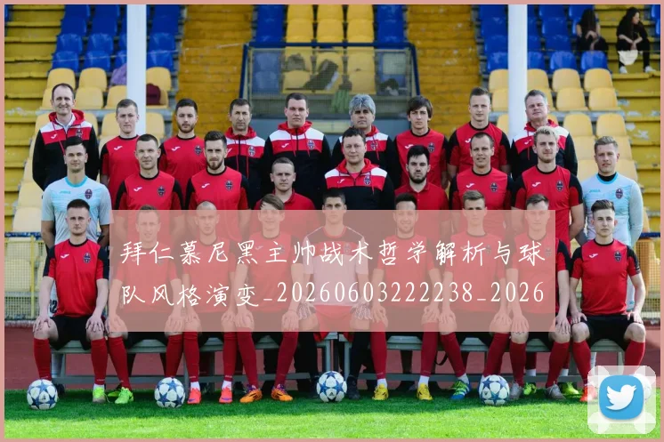 拜仁慕尼黑主帅战术哲学解析与球队风格演变_20260603222238_20260707014551_20260723182613