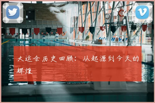 大运会历史回顾：从起源到今天的辉煌