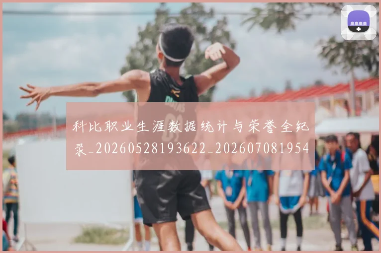 科比职业生涯数据统计与荣誉全纪录_20260528193622_20260708195451