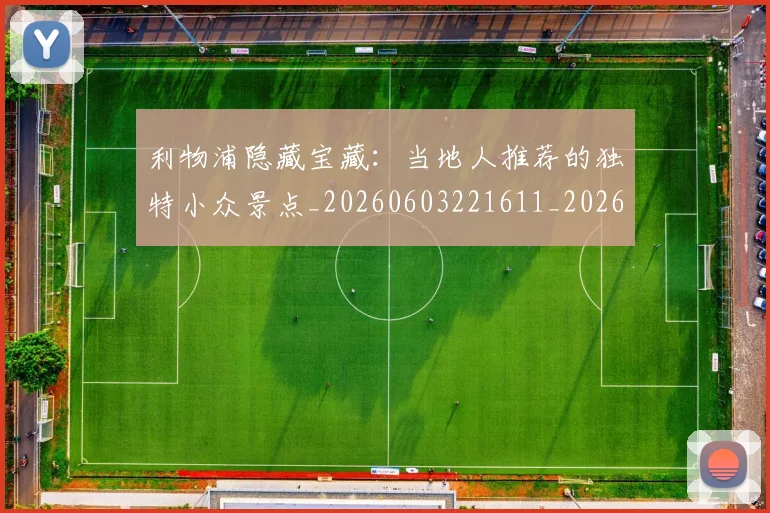 利物浦隐藏宝藏：当地人推荐的独特小众景点_20260603221611_20260703220424