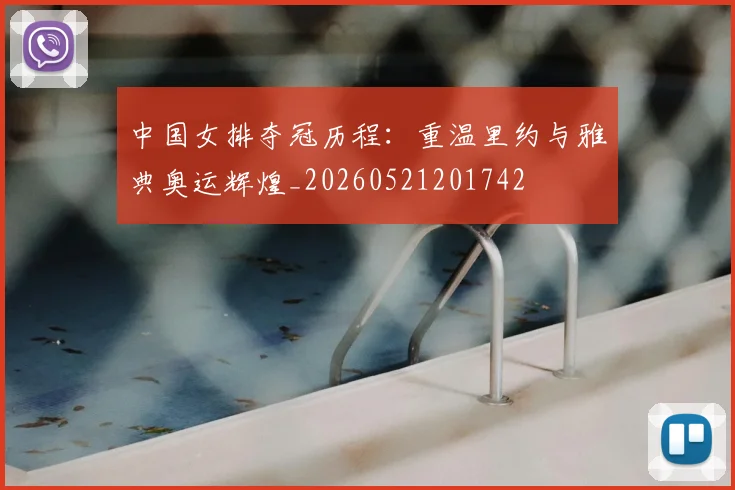 中国女排夺冠历程：重温里约与雅典奥运辉煌_20260521201742