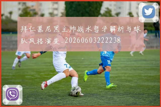 拜仁慕尼黑主帅战术哲学解析与球队风格演变_20260603222238