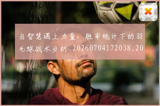 当智慧遇上力量,胜率统计下的羽毛球战术分析_20260704172038_20260722155606