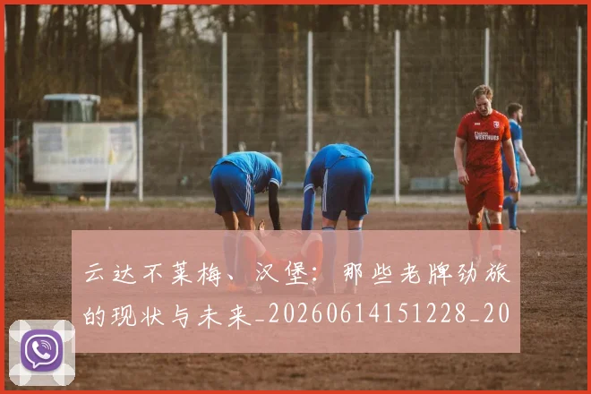 云达不莱梅、汉堡：那些老牌劲旅的现状与未来_20260614151228_20260703210814