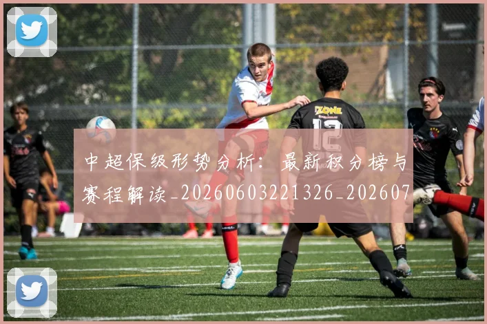 中超保级形势分析：最新积分榜与赛程解读_20260603221326_20260704163734_20260716184611