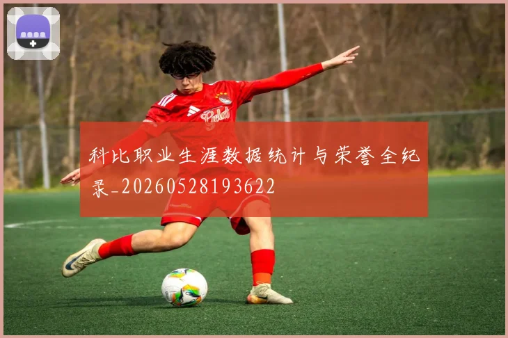 科比职业生涯数据统计与荣誉全纪录_20260528193622