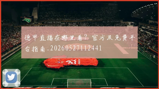德甲直播在哪里看？官方及免费平台指南_20260527112441