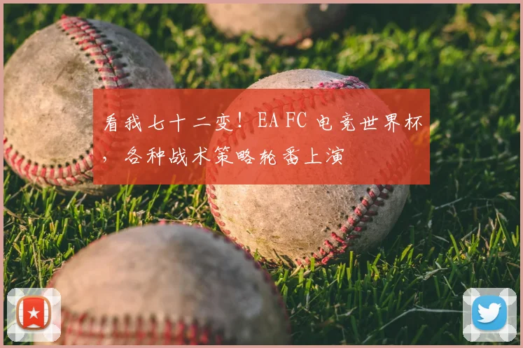 看我七十二变！EA FC 电竞世界杯，各种战术策略轮番上演