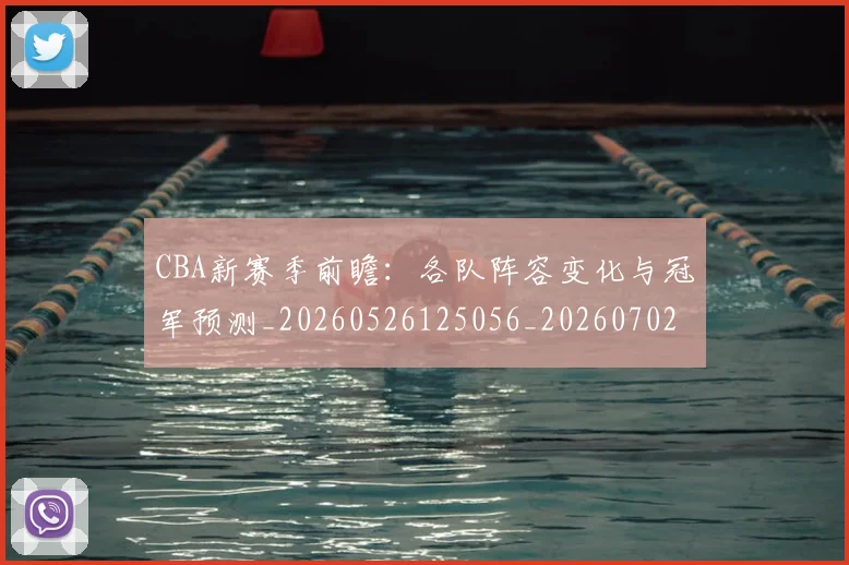 CBA新赛季前瞻:各队阵容变化与冠军预测_20260526125056_20260702164039_20260712045255